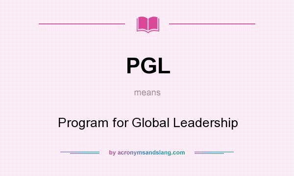 What does PGL mean? It stands for Program for Global Leadership