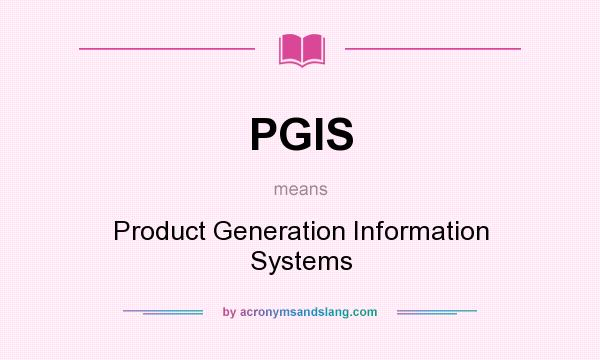 What does PGIS mean? It stands for Product Generation Information Systems
