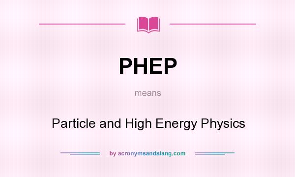 What does PHEP mean? It stands for Particle and High Energy Physics