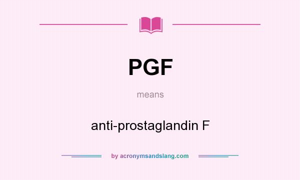 What does PGF mean? It stands for anti-prostaglandin F