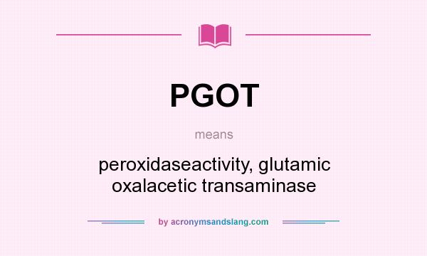 What does PGOT mean? It stands for peroxidaseactivity, glutamic oxalacetic transaminase