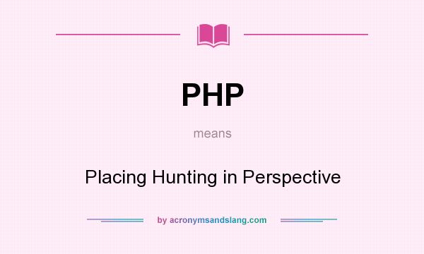 What does PHP mean? It stands for Placing Hunting in Perspective