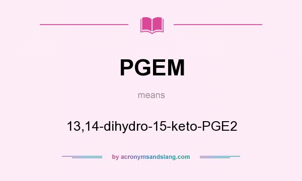 What does PGEM mean? It stands for 13,14-dihydro-15-keto-PGE2