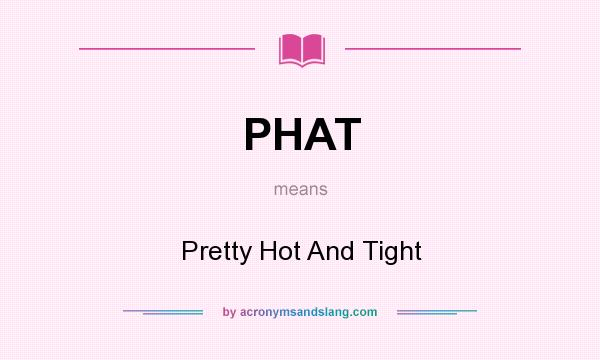 What does PHAT mean? It stands for Pretty Hot And Tight