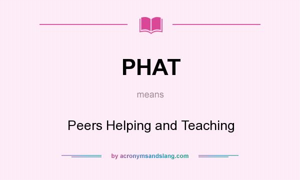 What does PHAT mean? It stands for Peers Helping and Teaching