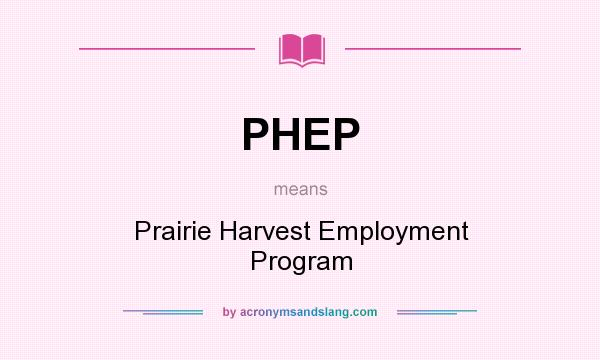 What does PHEP mean? It stands for Prairie Harvest Employment Program