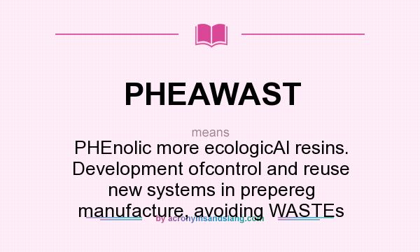 What does PHEAWAST mean? It stands for PHEnolic more ecologicAl resins. Development ofcontrol and reuse new systems in prepereg manufacture, avoiding WASTEs