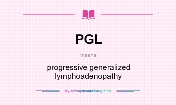 What does PGL mean? It stands for progressive generalized lymphoadenopathy