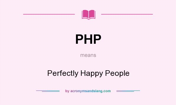 What does PHP mean? It stands for Perfectly Happy People