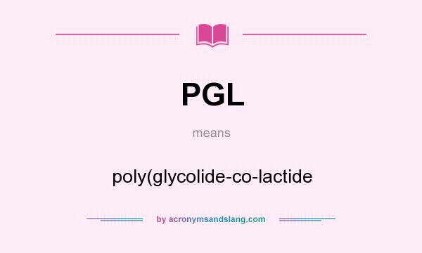 What does PGL mean? It stands for poly(glycolide-co-lactide