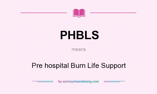 What does PHBLS mean? It stands for Pre hospital Burn Life Support