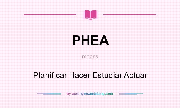 What does PHEA mean? It stands for Planificar Hacer Estudiar Actuar
