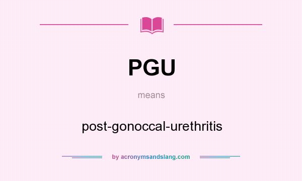 What does PGU mean? It stands for post-gonoccal-urethritis