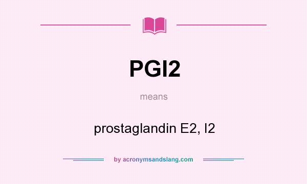 What does PGI2 mean? It stands for prostaglandin E2, I2