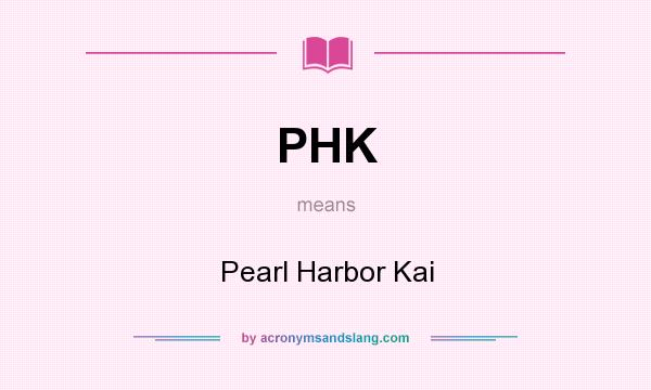 What does PHK mean? It stands for Pearl Harbor Kai