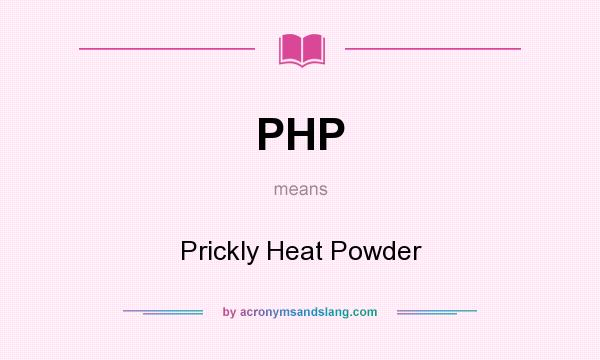 What does PHP mean? It stands for Prickly Heat Powder