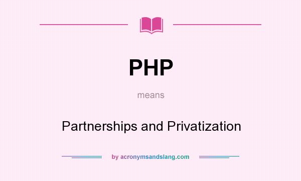 What does PHP mean? It stands for Partnerships and Privatization