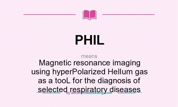 What does PHIL mean? It stands for Magnetic resonance imaging using hyperPolarized HelIum gas as a tooL for the diagnosis of selected respiratory diseases