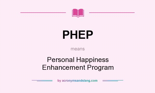 What does PHEP mean? It stands for Personal Happiness Enhancement Program