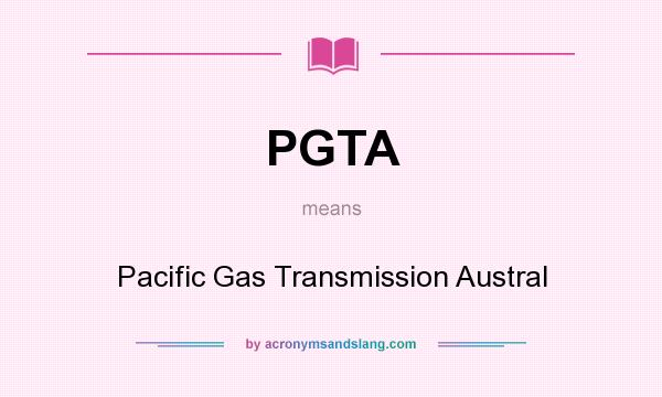 What does PGTA mean? It stands for Pacific Gas Transmission Austral