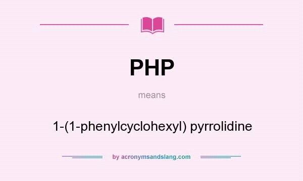 What does PHP mean? It stands for 1-(1-phenylcyclohexyl) pyrrolidine