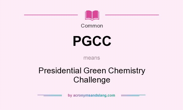 What does PGCC mean? It stands for Presidential Green Chemistry Challenge