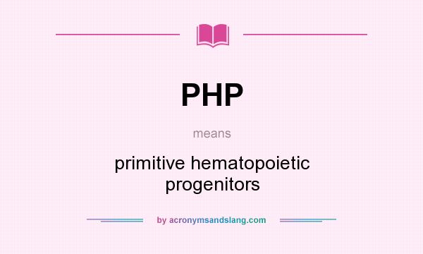 What does PHP mean? It stands for primitive hematopoietic progenitors