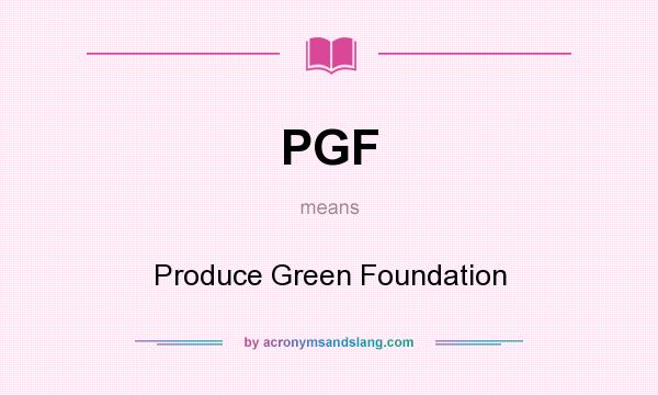 What does PGF mean? It stands for Produce Green Foundation