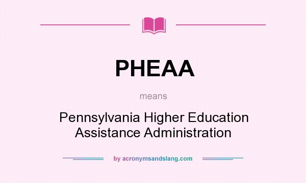 What does PHEAA mean? It stands for Pennsylvania Higher Education Assistance Administration