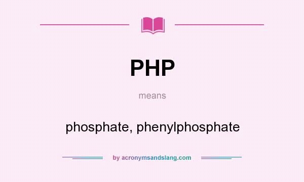 What does PHP mean? It stands for phosphate, phenylphosphate
