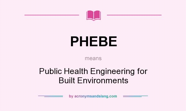 What does PHEBE mean? It stands for Public Health Engineering for Built Environments