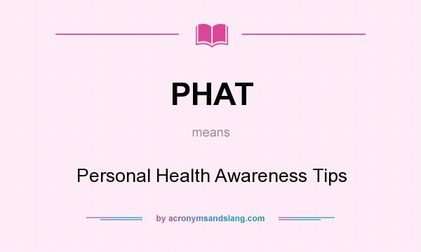 What does PHAT mean? It stands for Personal Health Awareness Tips