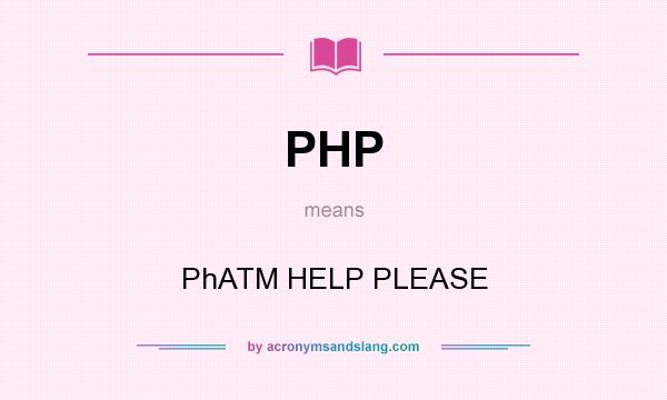 What does PHP mean? It stands for PhATM HELP PLEASE