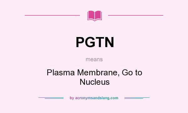What does PGTN mean? It stands for Plasma Membrane, Go to Nucleus