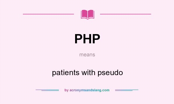 What does PHP mean? It stands for patients with pseudo