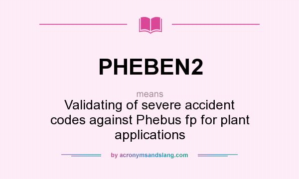What does PHEBEN2 mean? It stands for Validating of severe accident codes against Phebus fp for plant applications