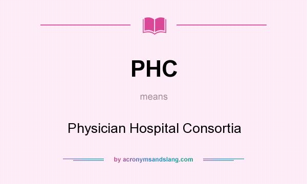 What does PHC mean? It stands for Physician Hospital Consortia