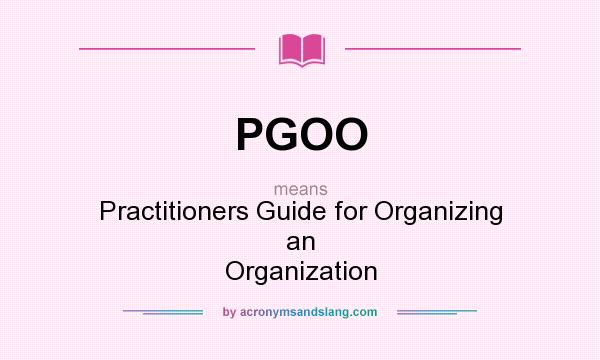 What does PGOO mean? It stands for Practitioners Guide for Organizing an Organization