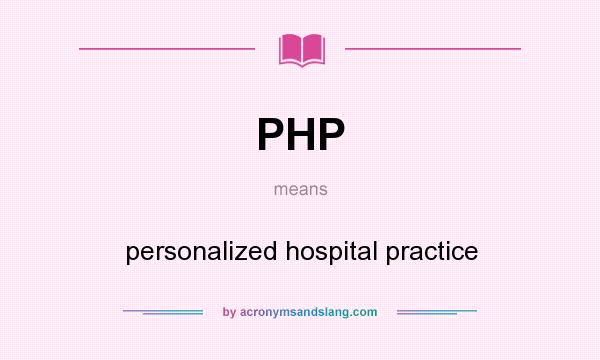 What does PHP mean? It stands for personalized hospital practice