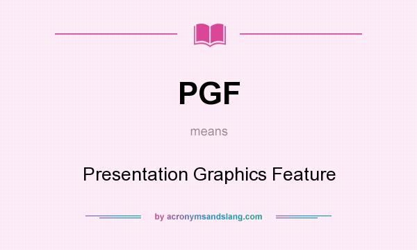 What does PGF mean? It stands for Presentation Graphics Feature