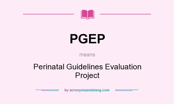 What does PGEP mean? It stands for Perinatal Guidelines Evaluation Project