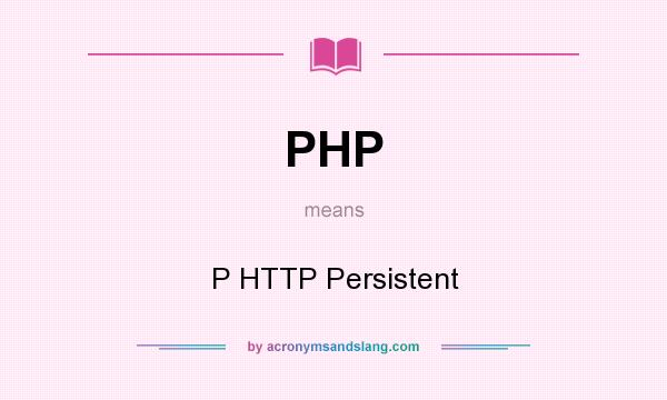 What does PHP mean? It stands for P HTTP Persistent