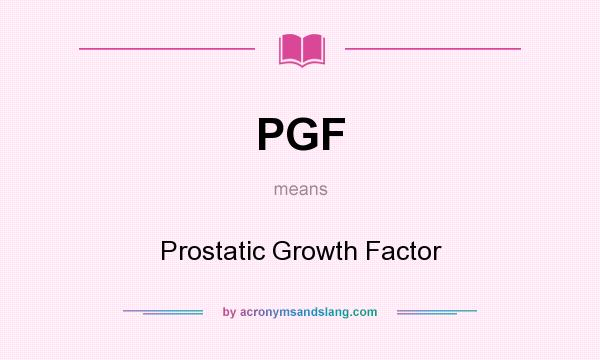 What does PGF mean? It stands for Prostatic Growth Factor