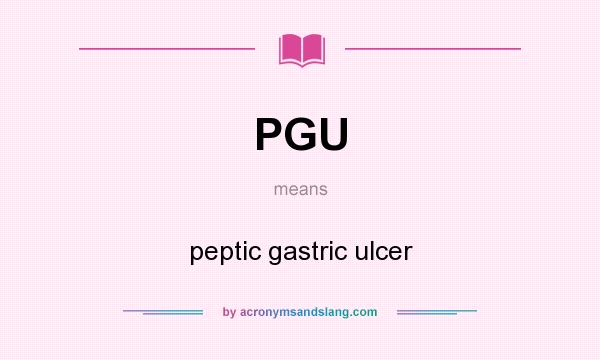What does PGU mean? It stands for peptic gastric ulcer