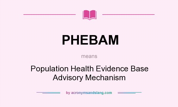What does PHEBAM mean? It stands for Population Health Evidence Base Advisory Mechanism