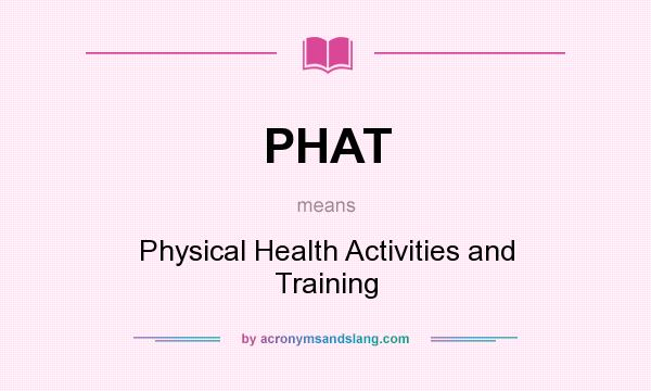What does PHAT mean? It stands for Physical Health Activities and Training
