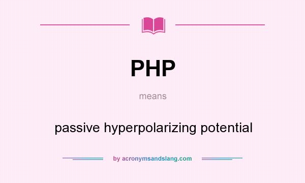 What does PHP mean? It stands for passive hyperpolarizing potential