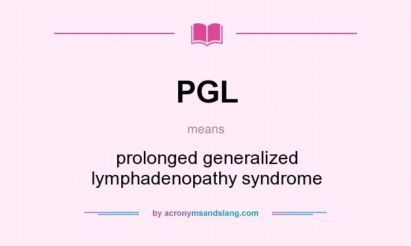 What does PGL mean? It stands for prolonged generalized lymphadenopathy syndrome