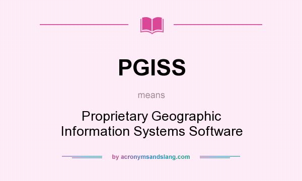 What does PGISS mean? It stands for Proprietary Geographic Information Systems Software