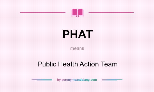 What does PHAT mean? It stands for Public Health Action Team